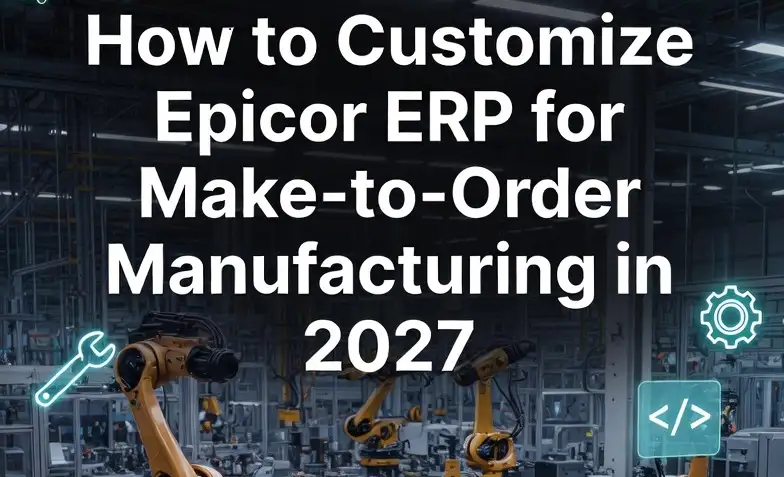 How to Customize Epicor ERP for Make-to-Order Manufacturing in 2027